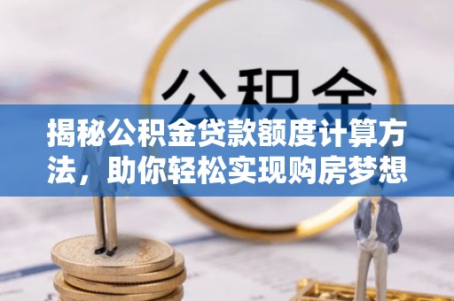 戚墅堰揭秘公积金贷款额度计算方法，助你轻松实现购房梦想