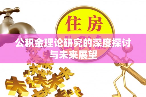 戚墅堰公积金理论研究的深度探讨与未来展望